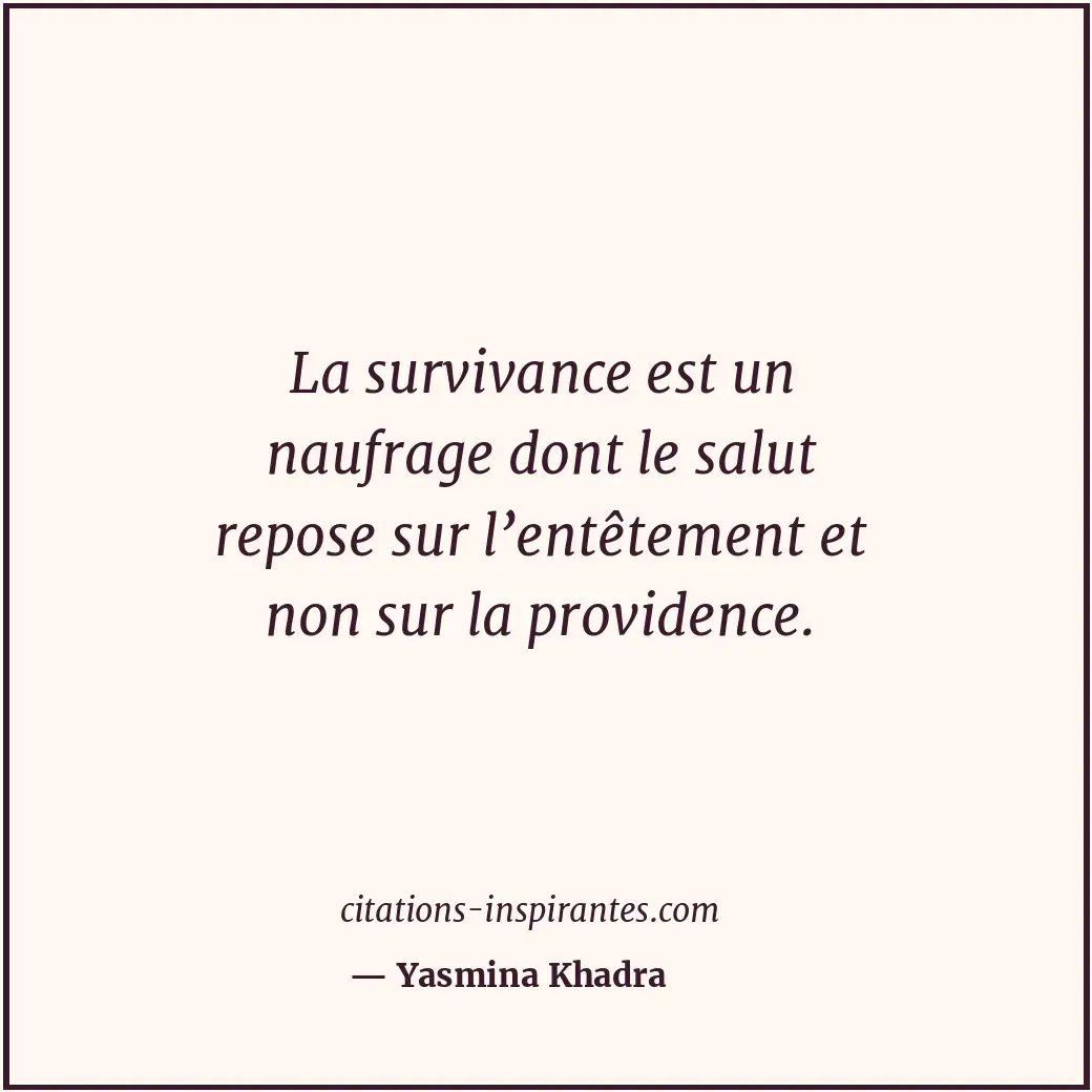 La survivance est un naufrage dont le salut repose sur l’entêtement et non sur l... Citation de Yasmina Khadra