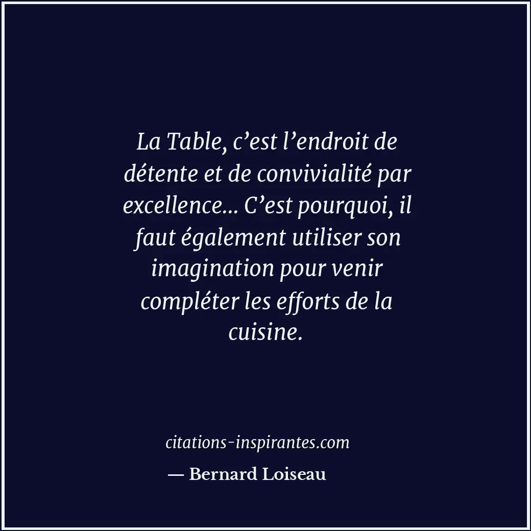 La Table, c’est l’endroit de détente et de convivialité par excellence... C’est... Citation de Bernard Loiseau