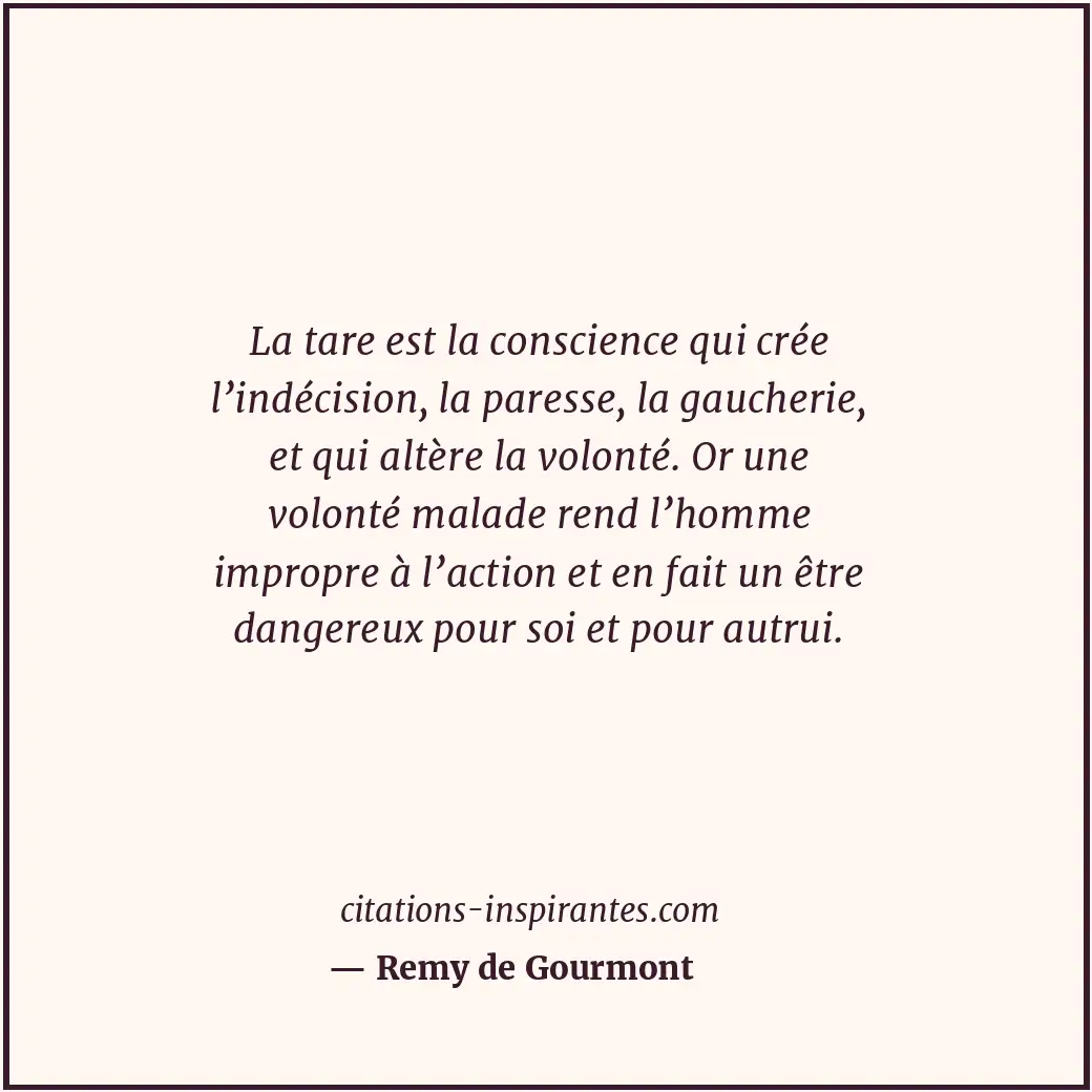La tare est la conscience qui crée l’indécision, la paresse, la gaucherie, et qu... Citation de Remy de Gourmont