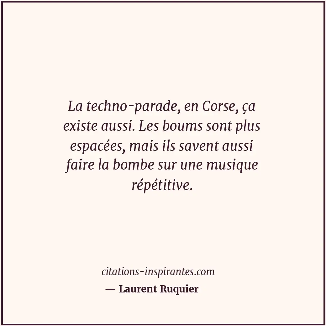 La techno-parade, en Corse, ça existe aussi. Les boums sont plus espacées, mais... Citation de Laurent Ruquier