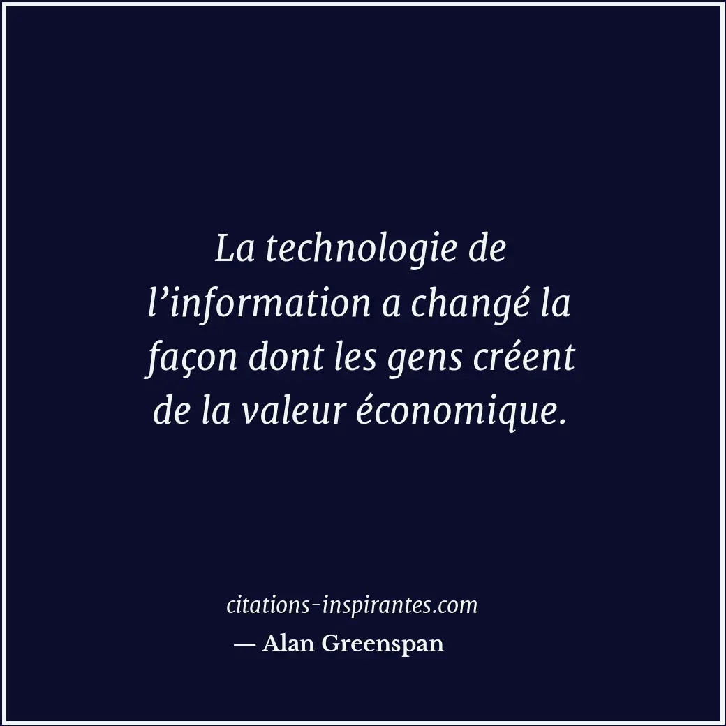La technologie de l’information a changé la façon dont les gens créent de la val... Citation de Alan Greenspan