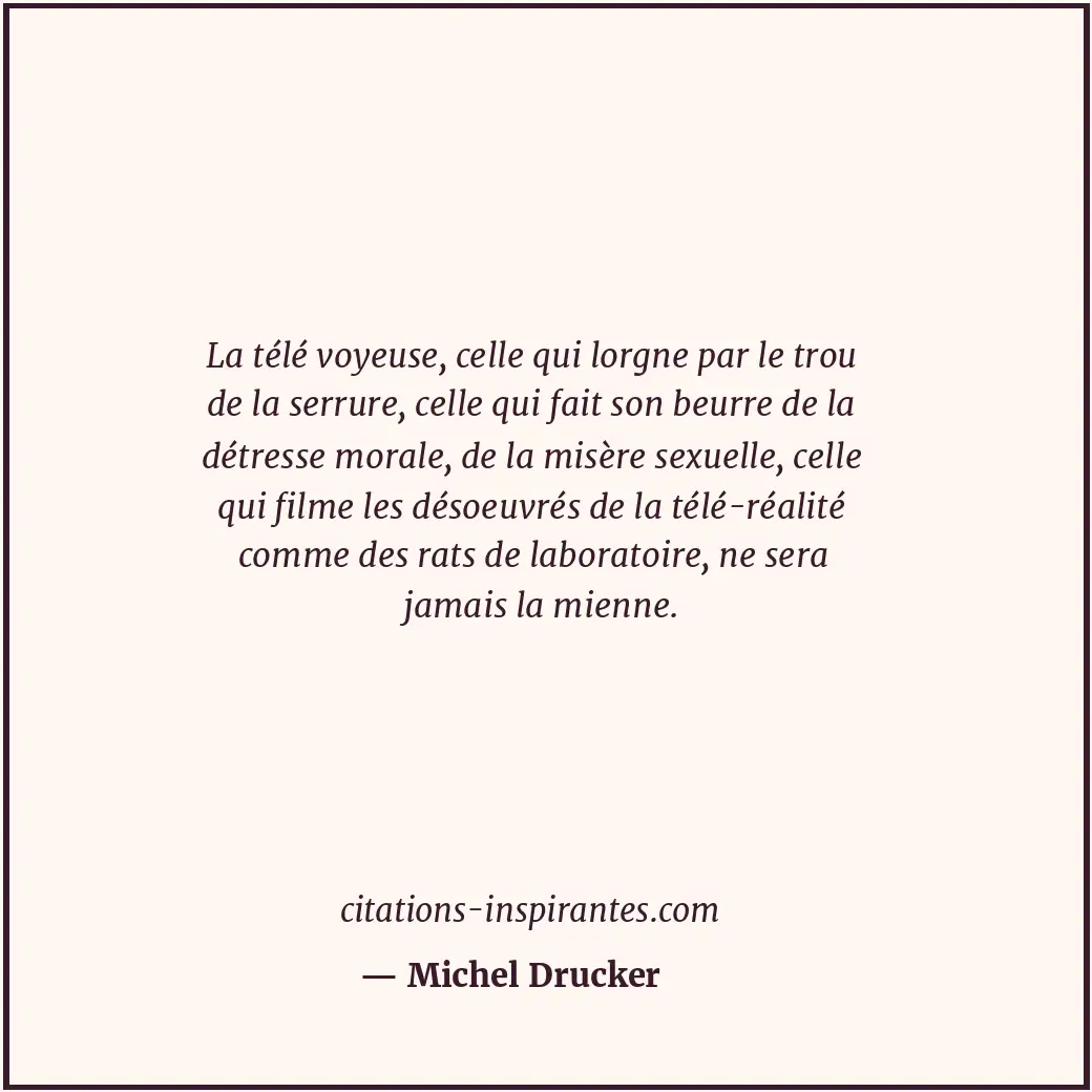 La télé voyeuse, celle qui lorgne par le trou de la serrure, celle qui fait son... Citation de Michel Drucker