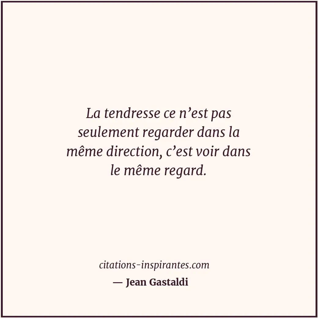 La tendresse ce n’est pas seulement regarder dans la même direction, c’est voir... Citation de Jean Gastaldi