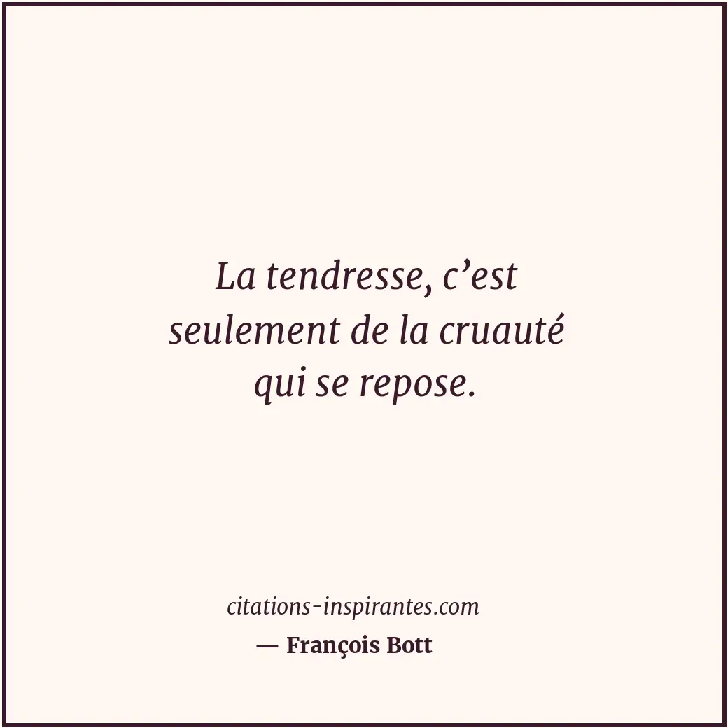 La tendresse, c’est seulement de la cruauté qui se repose. Citation de François Bott