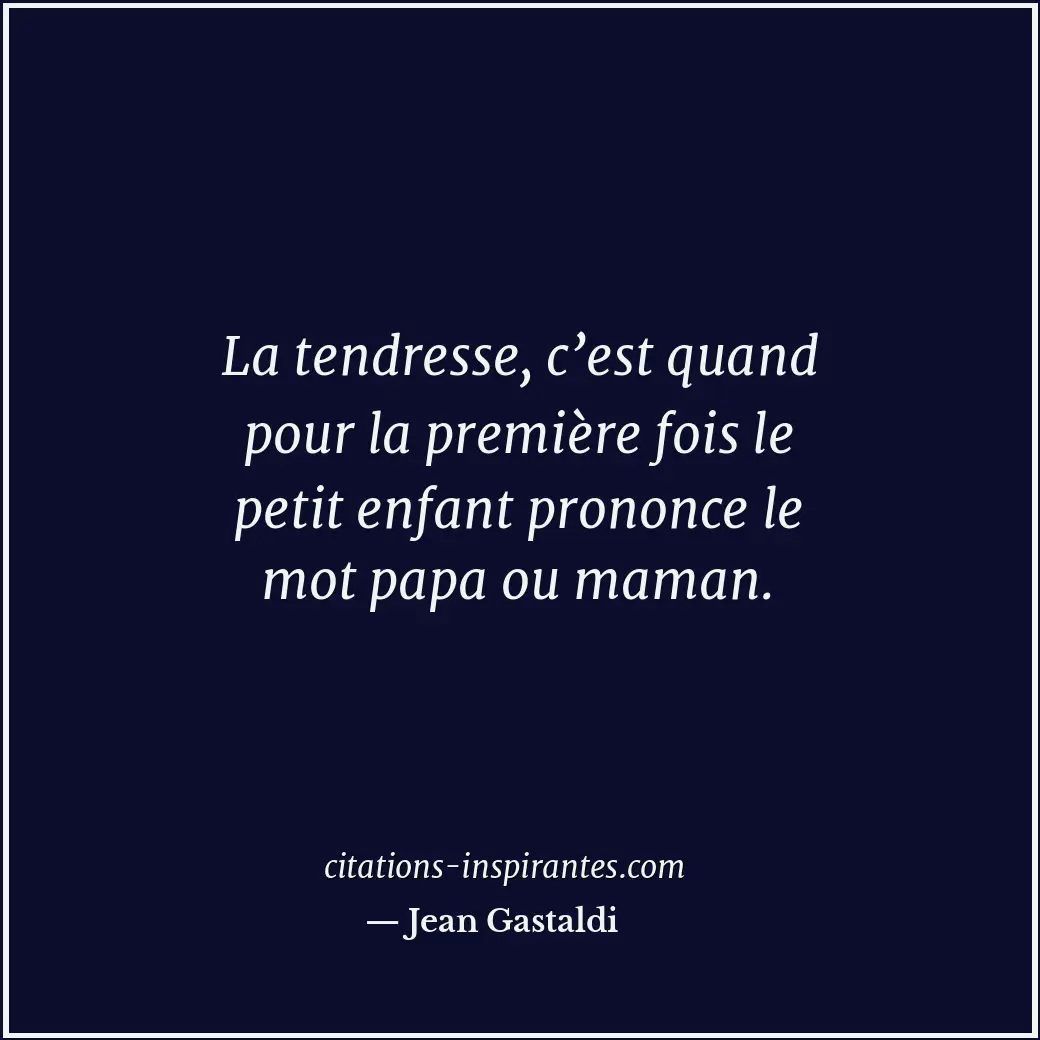 La tendresse, c’est quand pour la première fois le petit enfant prononce le mot... Citation de Jean Gastaldi