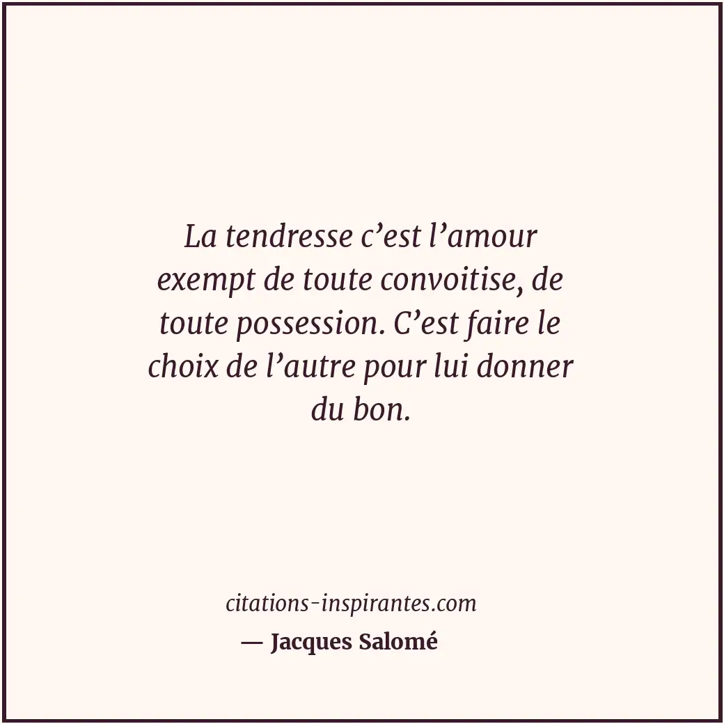La tendresse c’est l’amour exempt de toute convoitise, de toute possession. C’es... Citation de Jacques Salomé