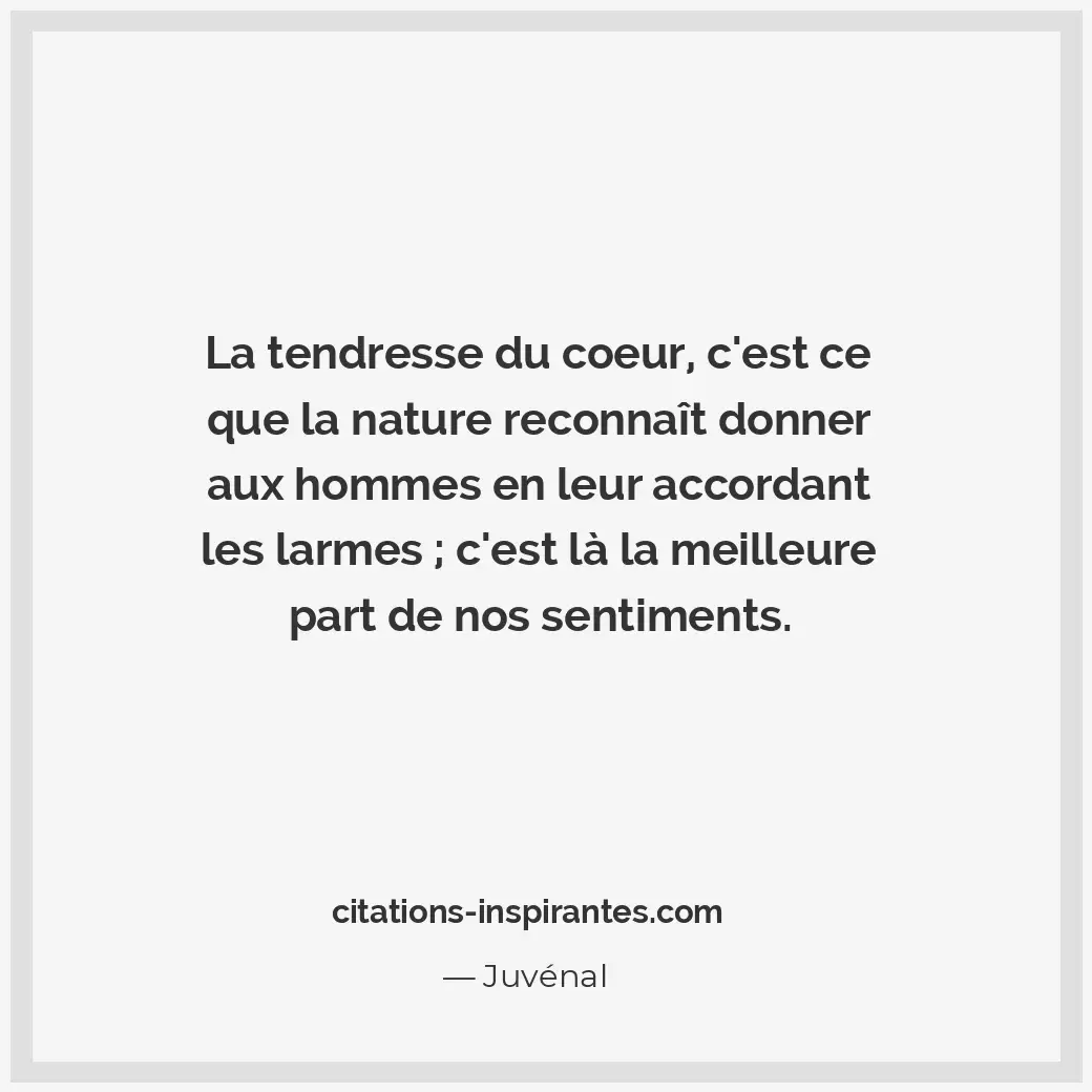 La tendresse du coeur, c’est ce que la nature reconnaît donner aux hommes en leu... Citation de Juvénal