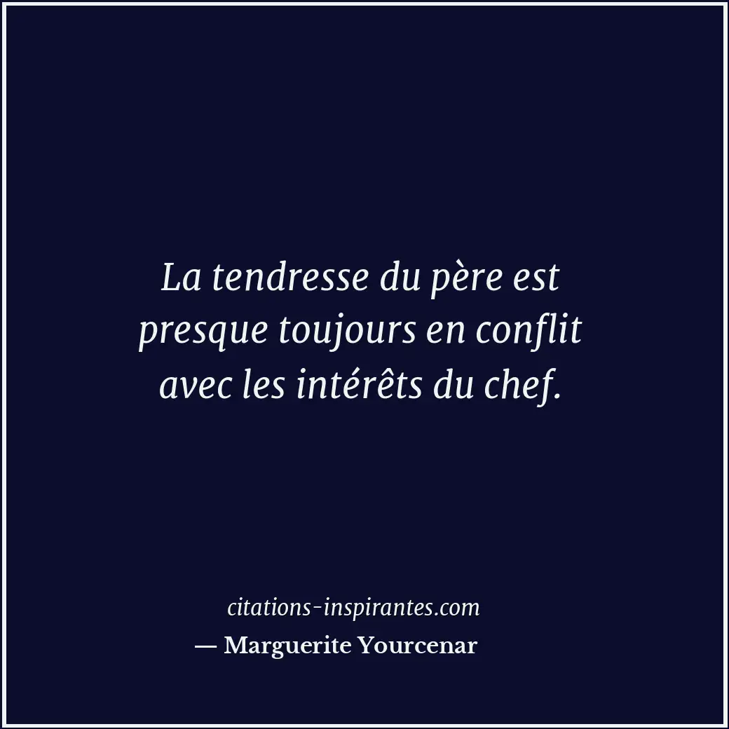 La tendresse du père est presque toujours en conflit avec les intérêts du chef. Citation de Marguerite Yourcenar