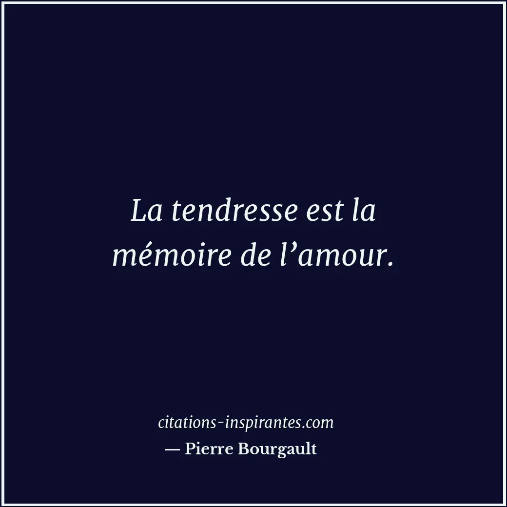 La tendresse est la mémoire de l’amour. Citation de Pierre Bourgault