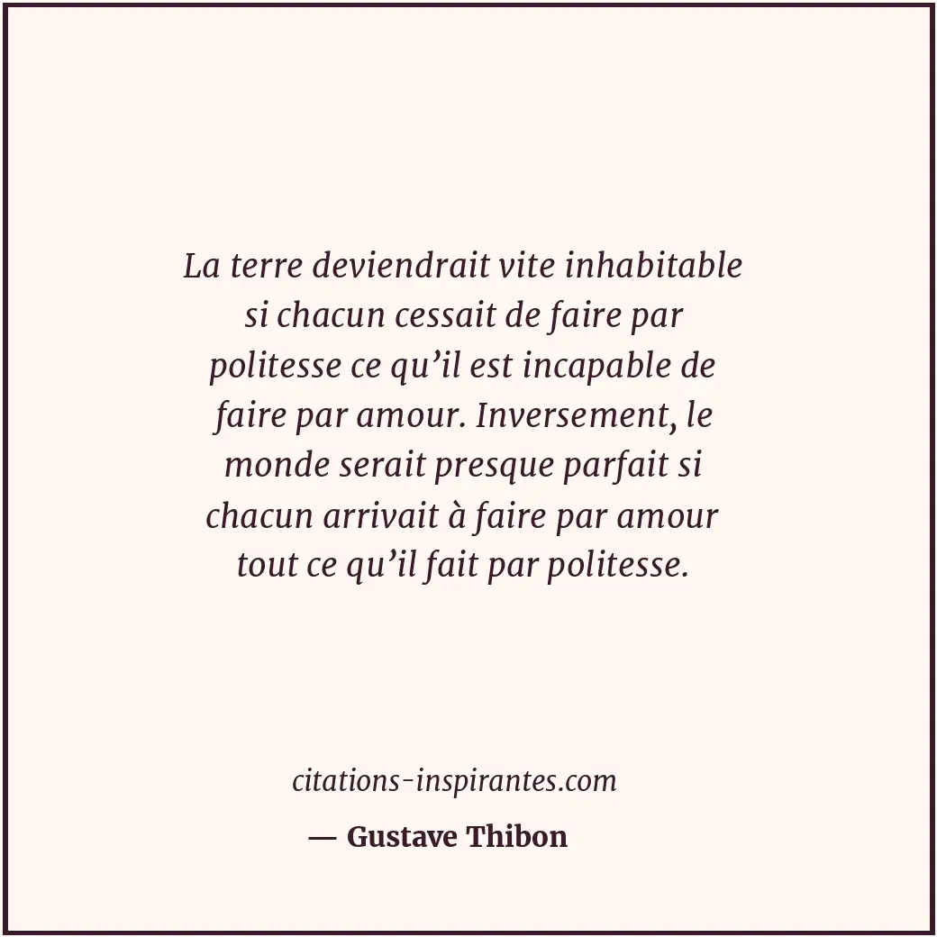 La terre deviendrait vite inhabitable si chacun cessait de faire par politesse c... Citation de Gustave Thibon