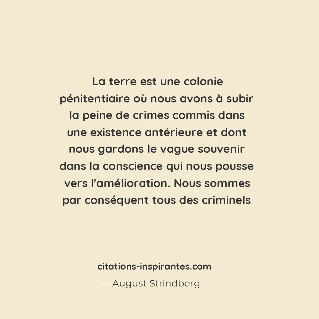 La terre est une colonie pénitentiaire où nous avons à subir la peine de crimes... Citation de August Strindberg