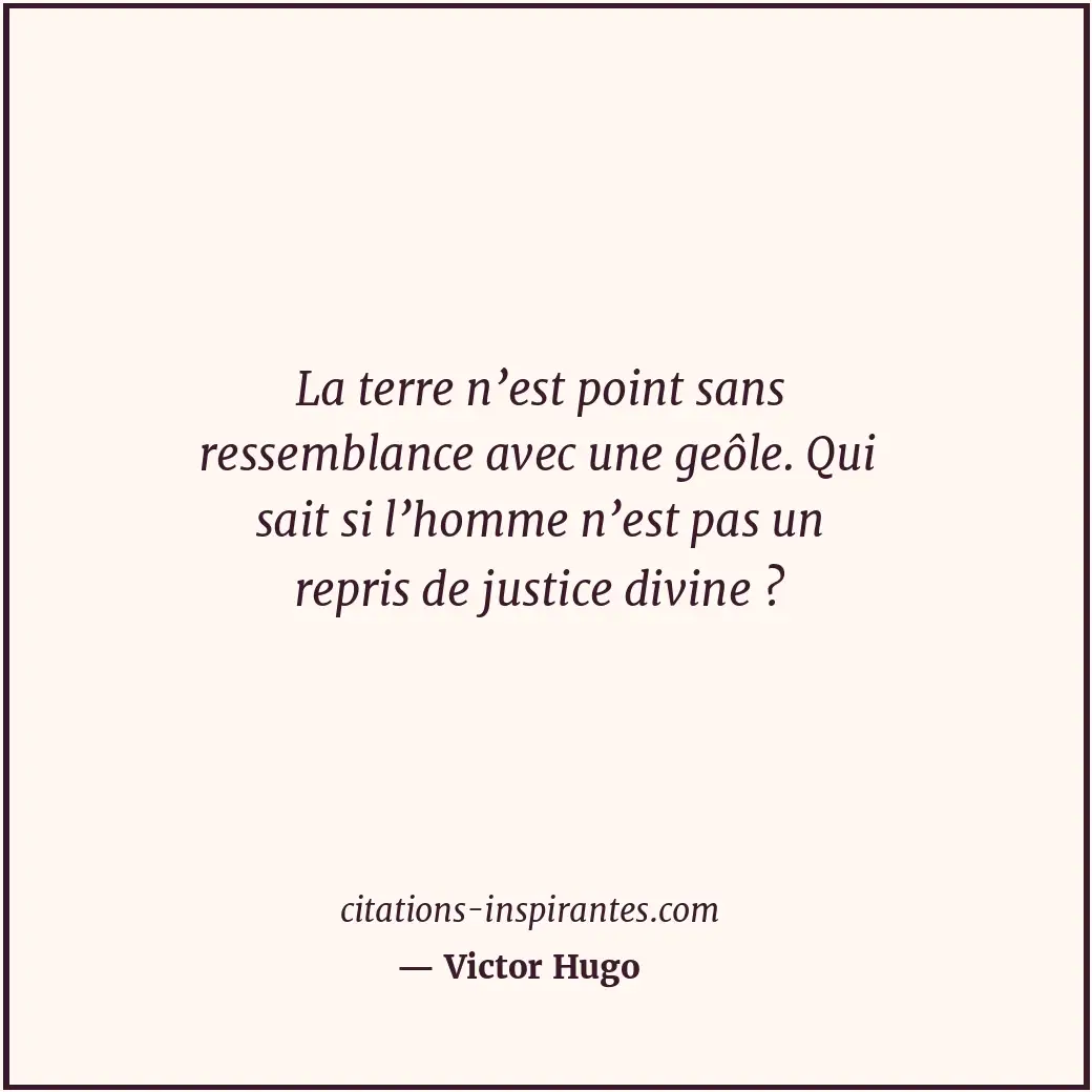 La terre n’est point sans ressemblance avec une geôle. Qui sait si l’homme n’est... Citation de Victor Hugo