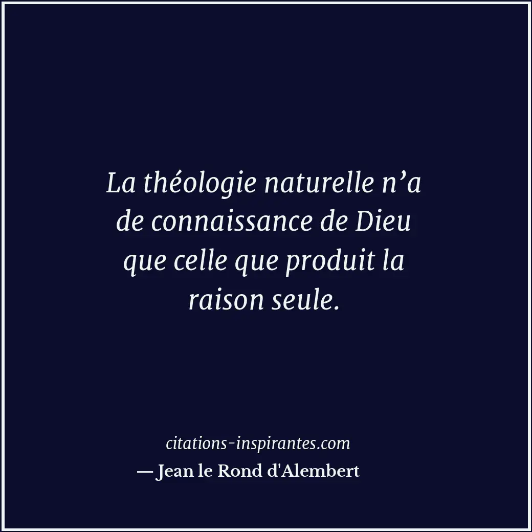 La théologie naturelle n’a de connaissance de Dieu que celle que produit la rais... Citation de Jean le Rond d'Alembert