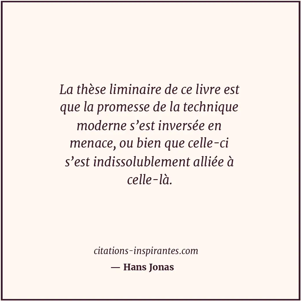 La thèse liminaire de ce livre est que la promesse de la technique moderne s’est... Citation de Hans Jonas