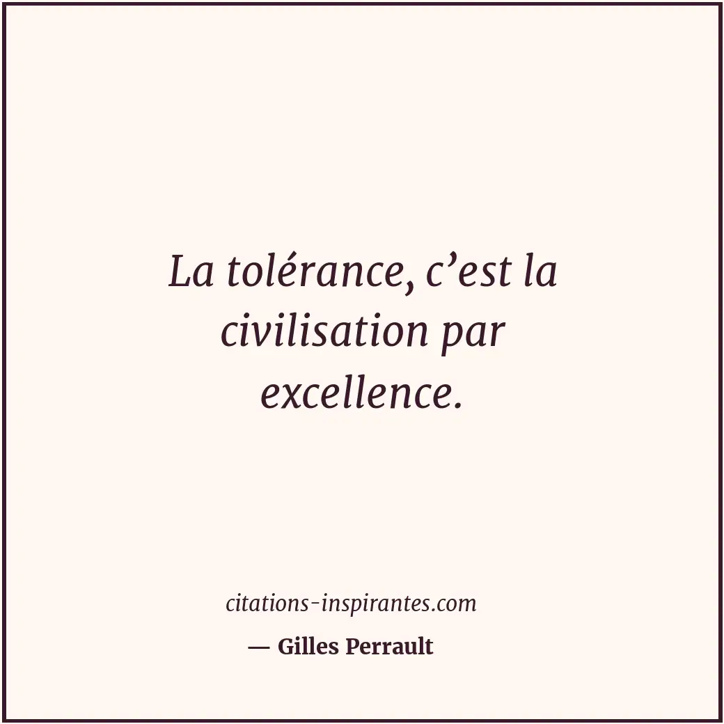 La tolérance, c’est la civilisation par excellence. Citation de Gilles Perrault