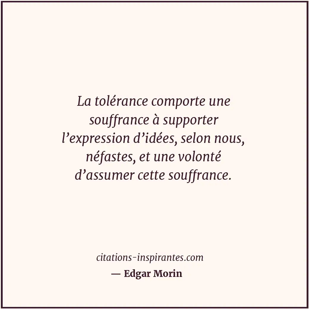 La tolérance comporte une souffrance à supporter l’expression d’idées, selon nou... Citation de Edgar Morin