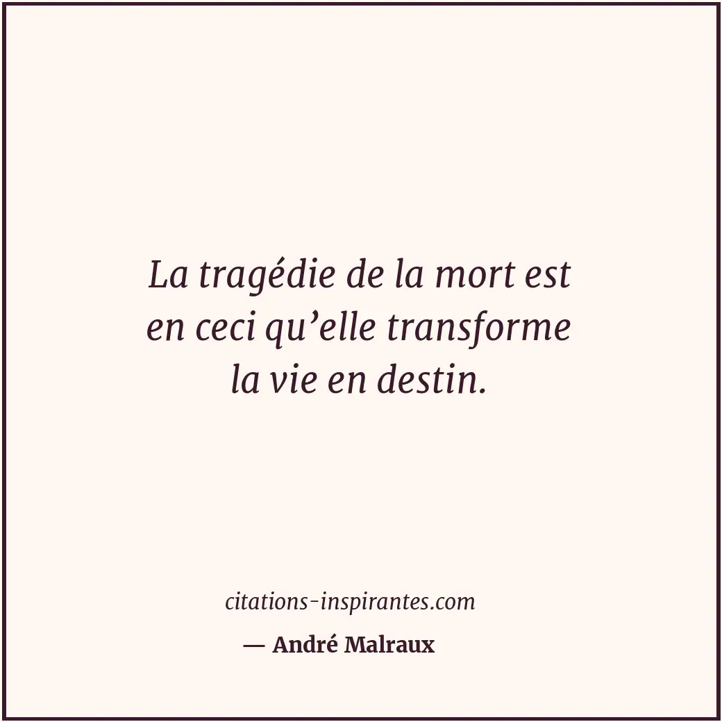 La tragédie de la mort est en ceci qu’elle transforme la vie en destin. Citation de André Malraux