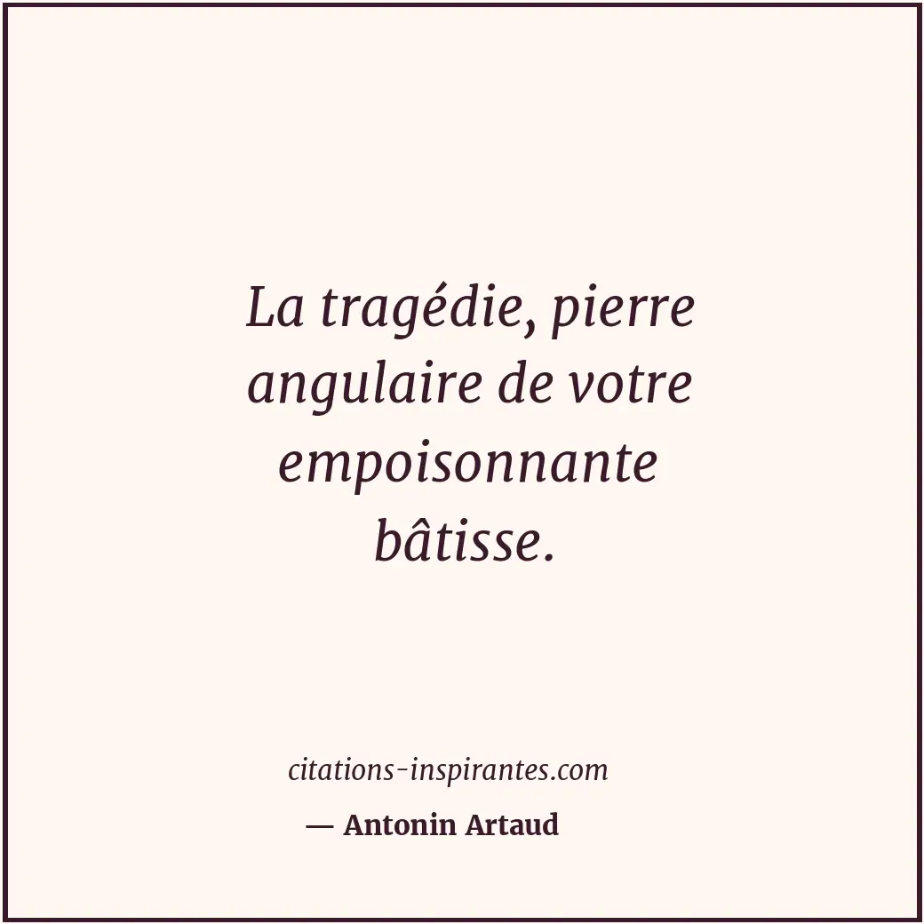 La tragédie, pierre angulaire de votre empoisonnante bâtisse. Citation de Antonin Artaud
