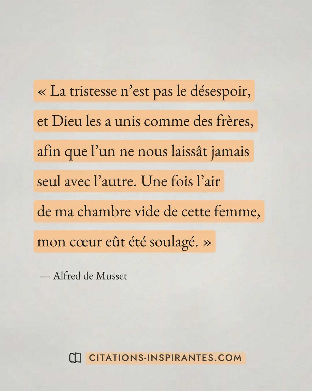 « La tristesse n’est pas le désespoir, et Dieu les a unis comme des frères, afin que l’un ne nous laissât jamais... » — Alfred de Musset