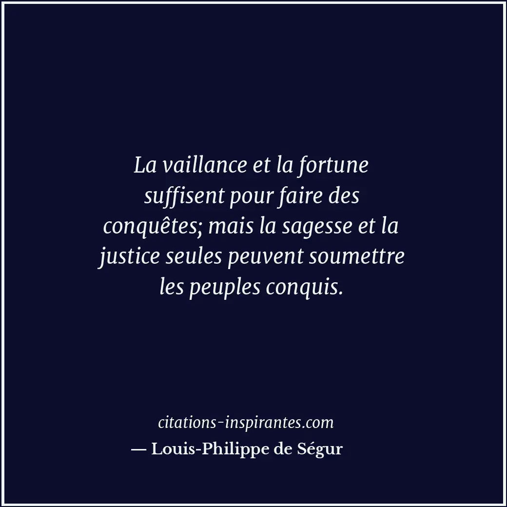 La vaillance et la fortune suffisent pour faire des conquêtes; mais la sagesse e... Citation de Louis-Philippe de Ségur