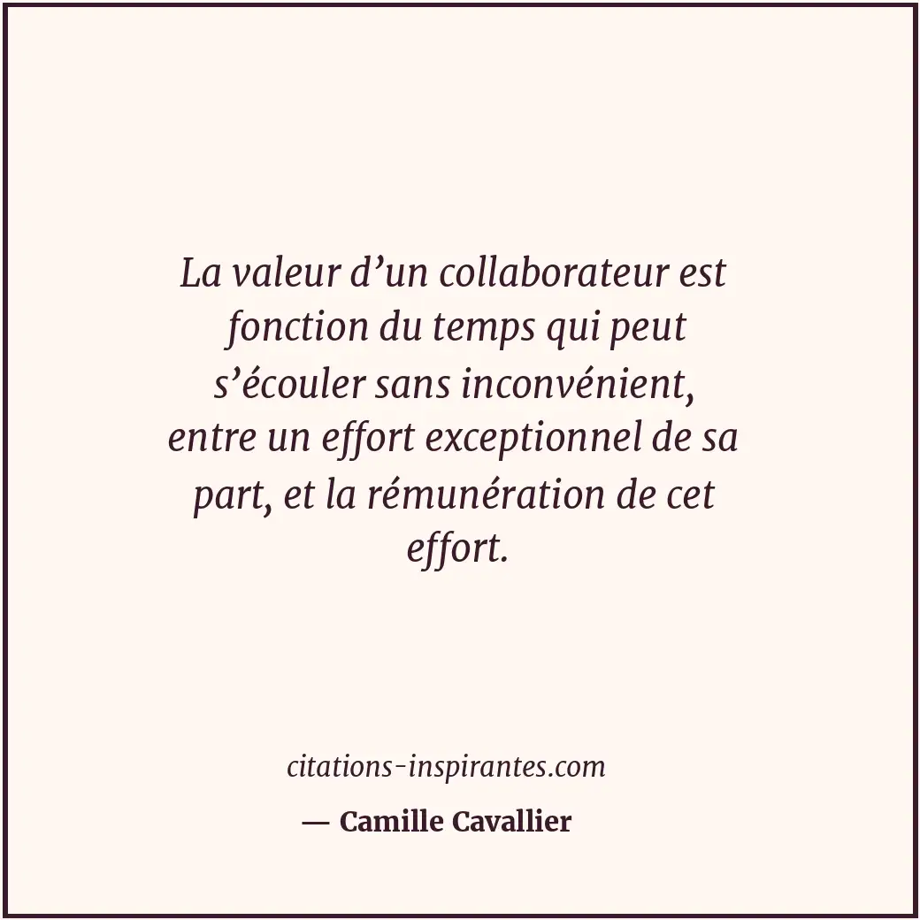 La valeur d’un collaborateur est fonction du temps qui peut s’écouler sans incon... Citation de Camille Cavallier