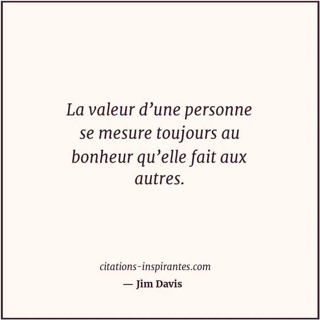 La valeur d’une personne se mesure toujours au bonheur qu’elle fait aux autres. Citation de Jim Davis