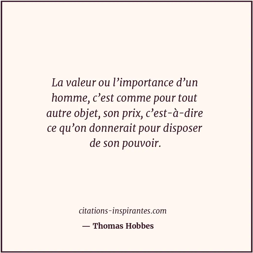 La valeur ou l’importance d’un homme, c’est comme pour tout autre objet, son pri... Citation de Thomas Hobbes
