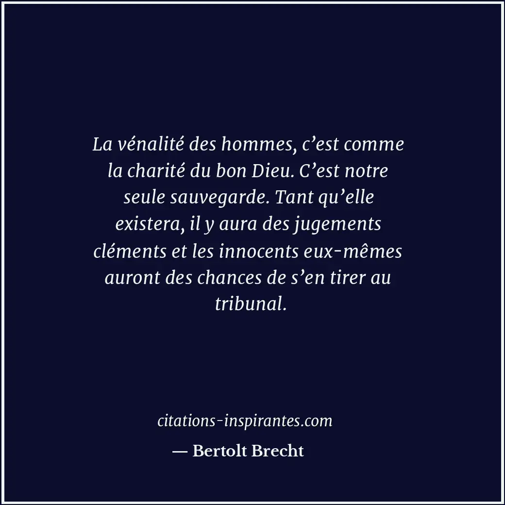La vénalité des hommes, c’est comme la charité du bon Dieu. C’est notre seule sa... Citation de Bertolt Brecht