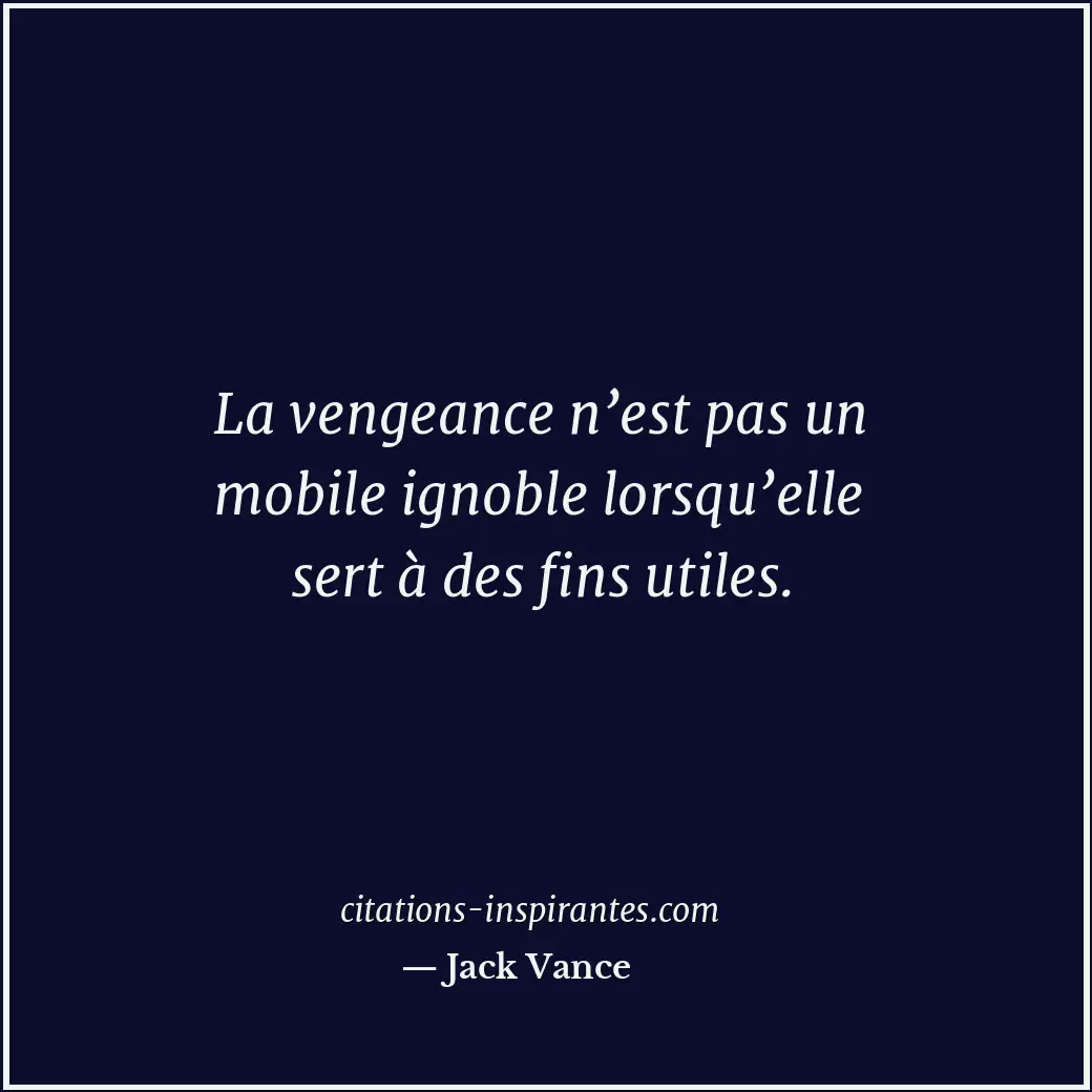 La vengeance n’est pas un mobile ignoble lorsqu’elle sert à des fins utiles. Citation de Jack Vance