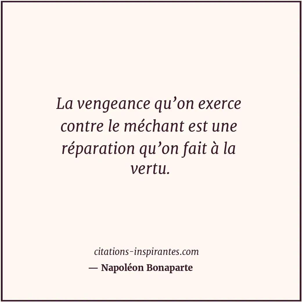 La vengeance qu’on exerce contre le méchant est une réparation qu’on fait à la v... Citation de Napoléon Bonaparte
