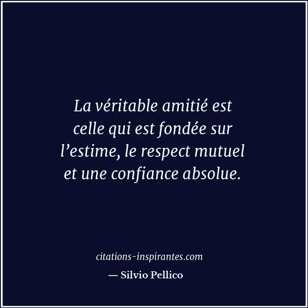 La véritable amitié est celle qui est fondée sur l’estime, le respect mutuel et... Citation de Silvio Pellico