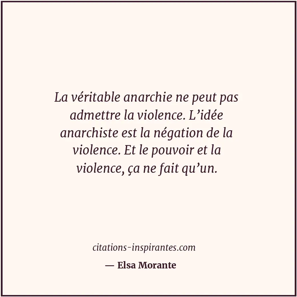 La véritable anarchie ne peut pas admettre la violence. L’idée anarchiste est la... Citation de Elsa Morante