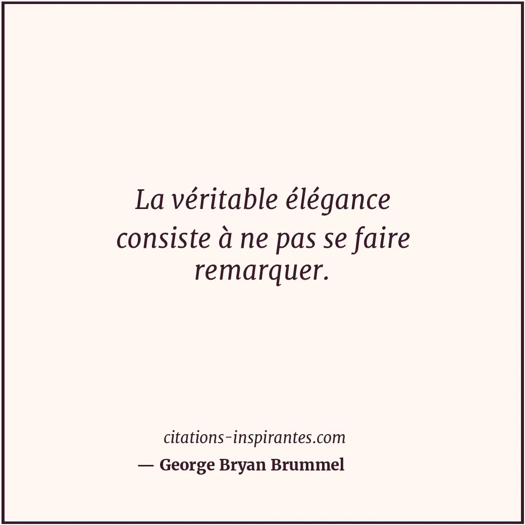 La véritable élégance consiste à ne pas se faire remarquer. Citation de George Bryan Brummel