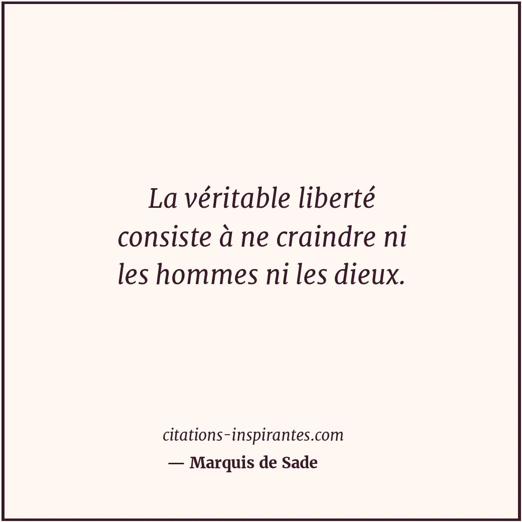 La véritable liberté consiste à ne craindre ni les hommes ni les dieux. Citation de Marquis de Sade