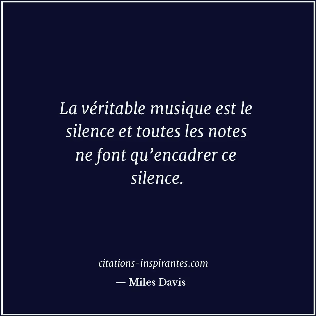 La véritable musique est le silence et toutes les notes ne font qu’encadrer ce s... Citation de Miles Davis