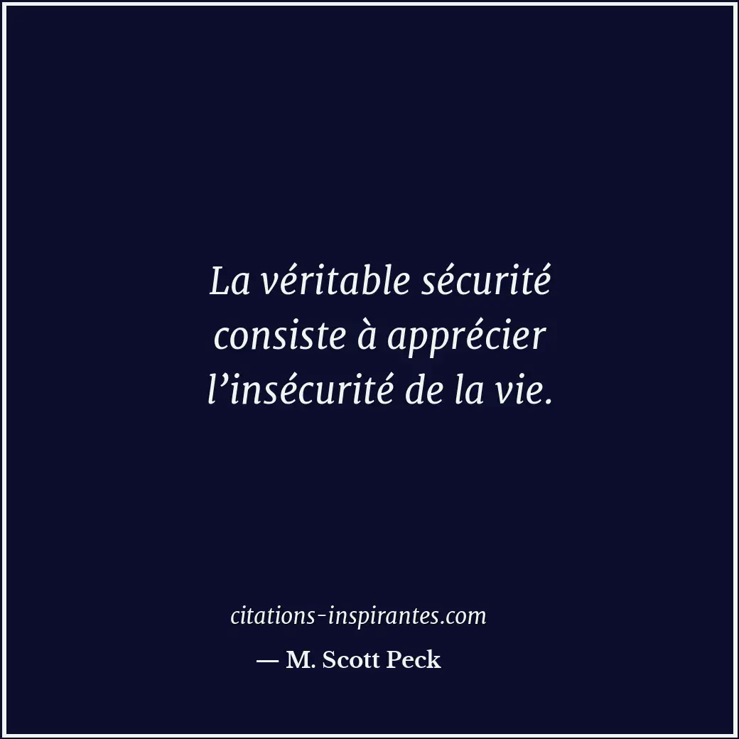 La véritable sécurité consiste à apprécier l’insécurité de la vie. Citation de M. Scott Peck