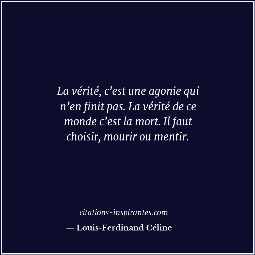 La vérité, c’est une agonie qui n’en finit pas. La vérité de ce monde c’est la m... Citation de Louis-Ferdinand Céline