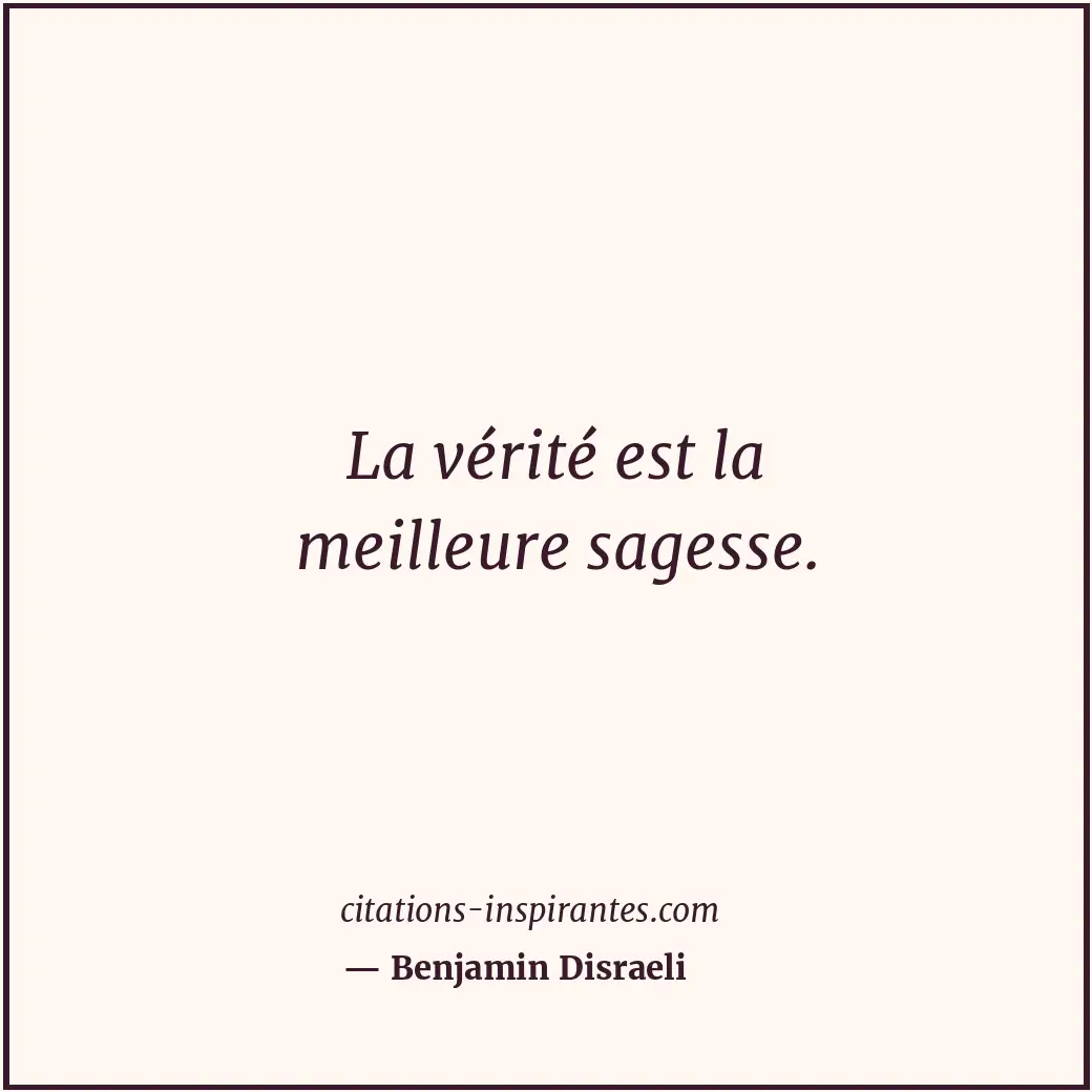 La vérité est la meilleure sagesse. Citation de Benjamin Disraeli