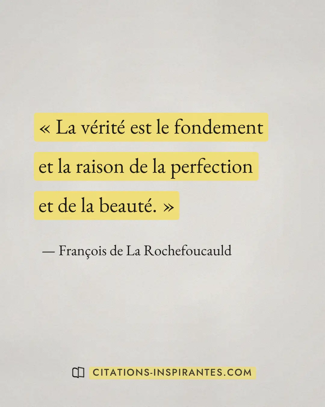 « La vérité est le fondement et la raison de la perfection et de la beauté. » — François de La Rochefoucauld