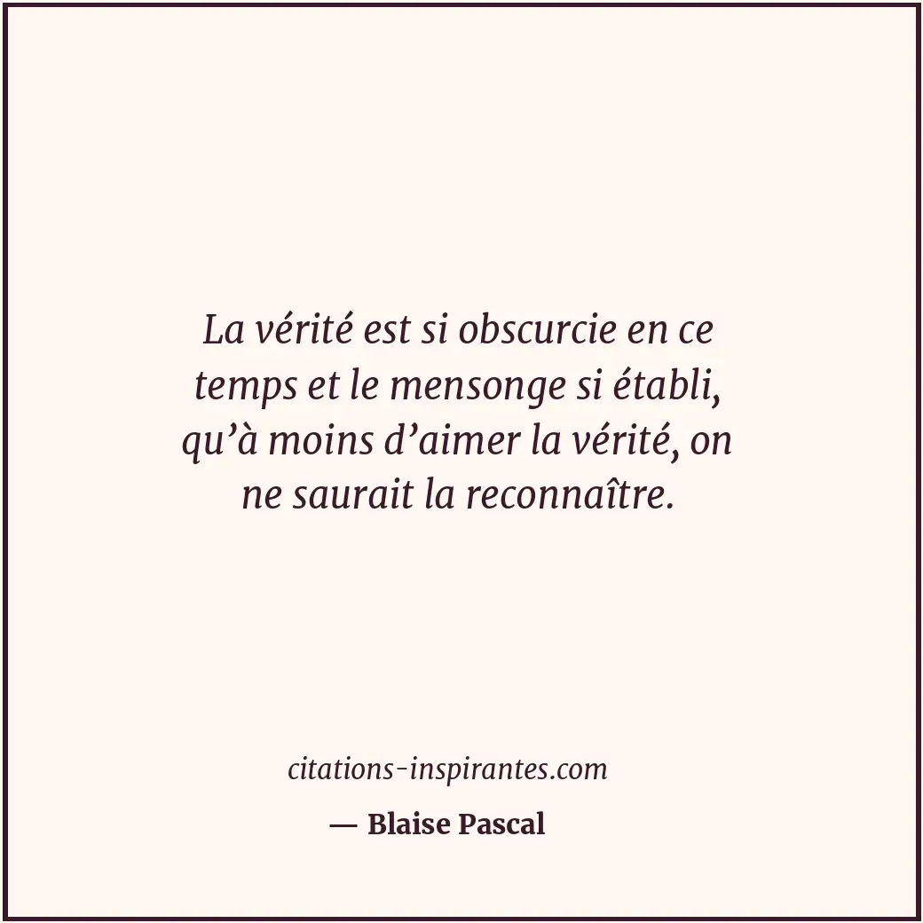 La vérité est si obscurcie en ce temps et le mensonge si établi, qu’à moins d’ai... Citation de Blaise Pascal