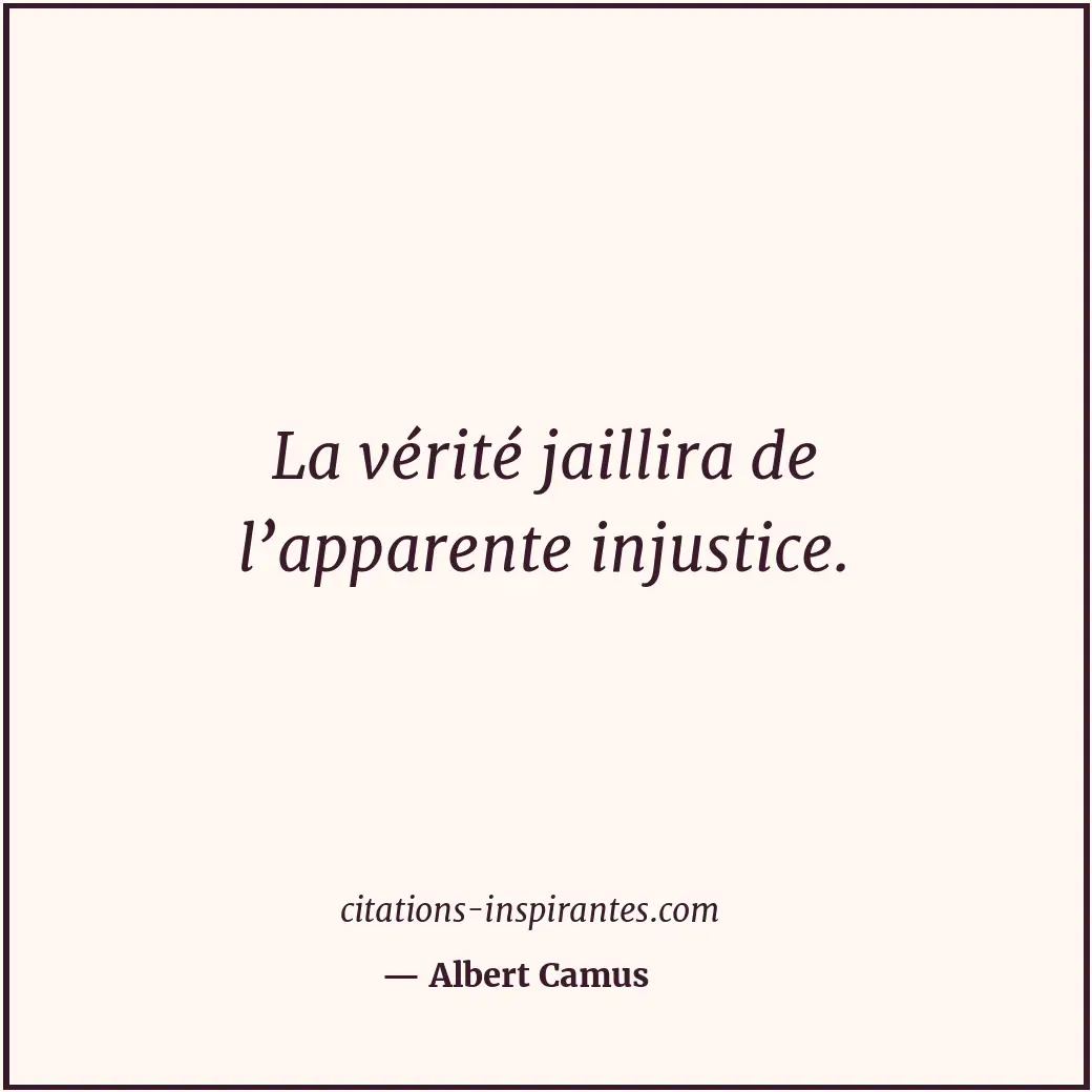 La vérité jaillira de l’apparente injustice. Citation de Albert Camus