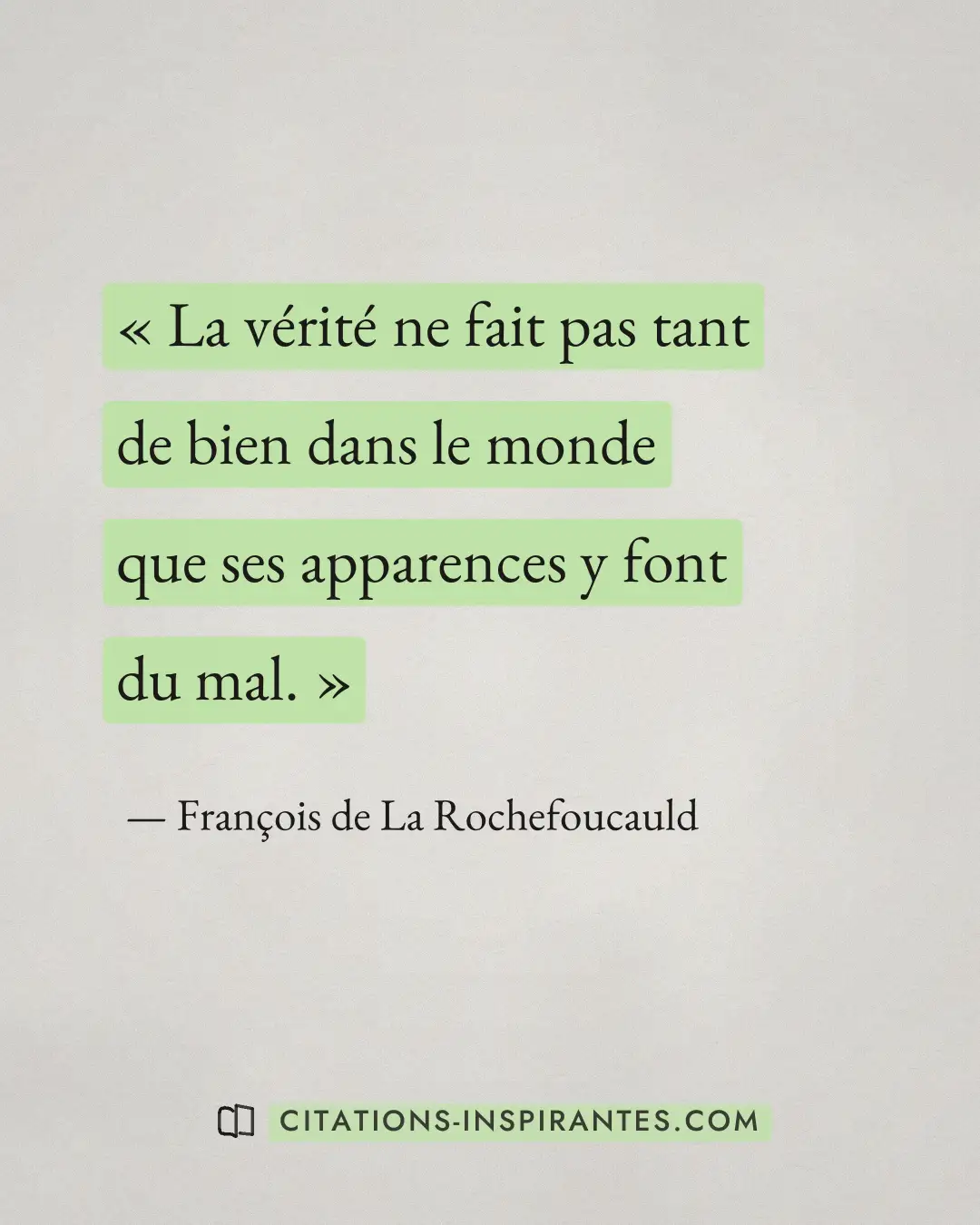 « La vérité ne fait pas tant de bien dans le monde que ses apparences y font du mal. » — François de La Rochefoucauld