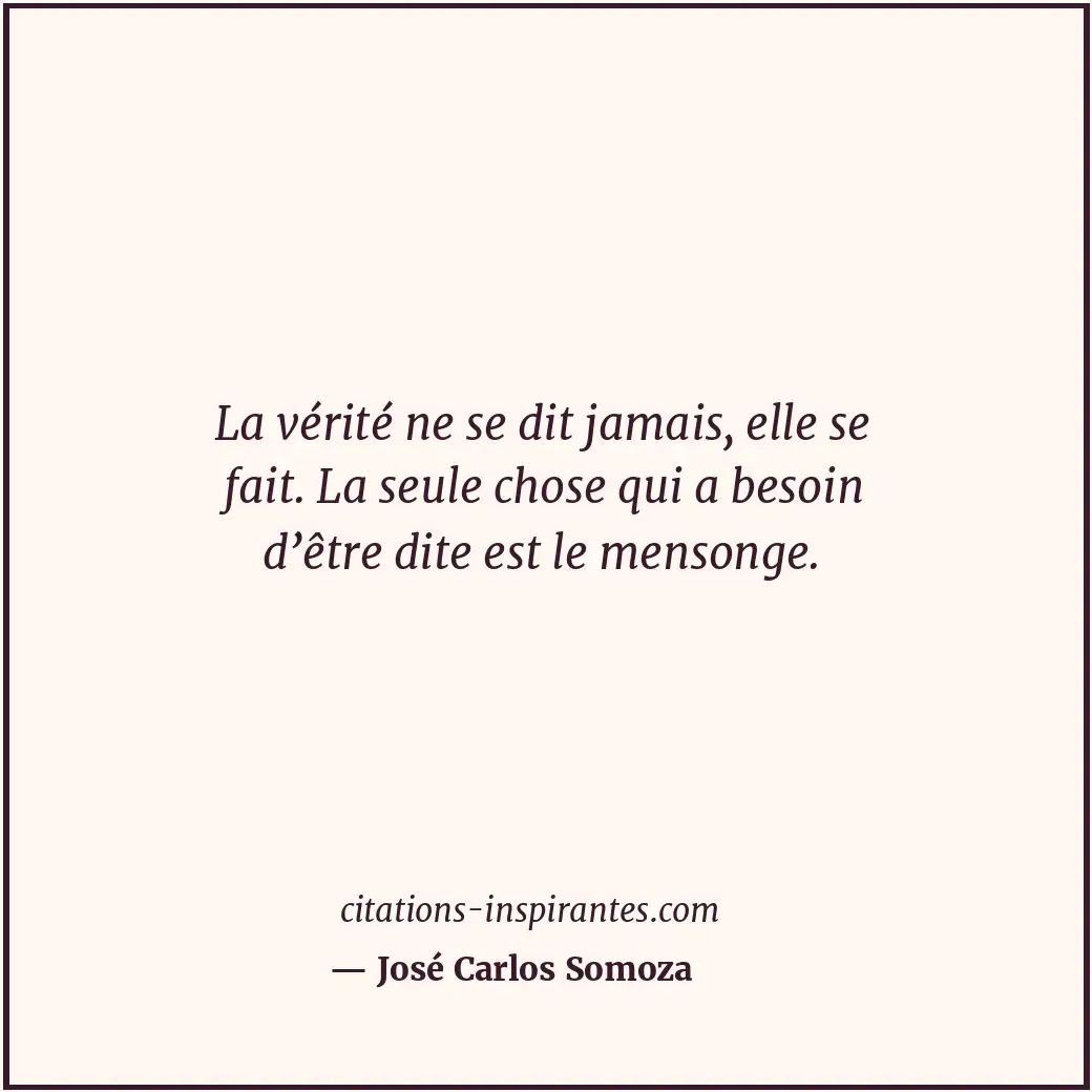 La vérité ne se dit jamais, elle se fait. La seule chose qui a besoin d’être dit... Citation de José Carlos Somoza
