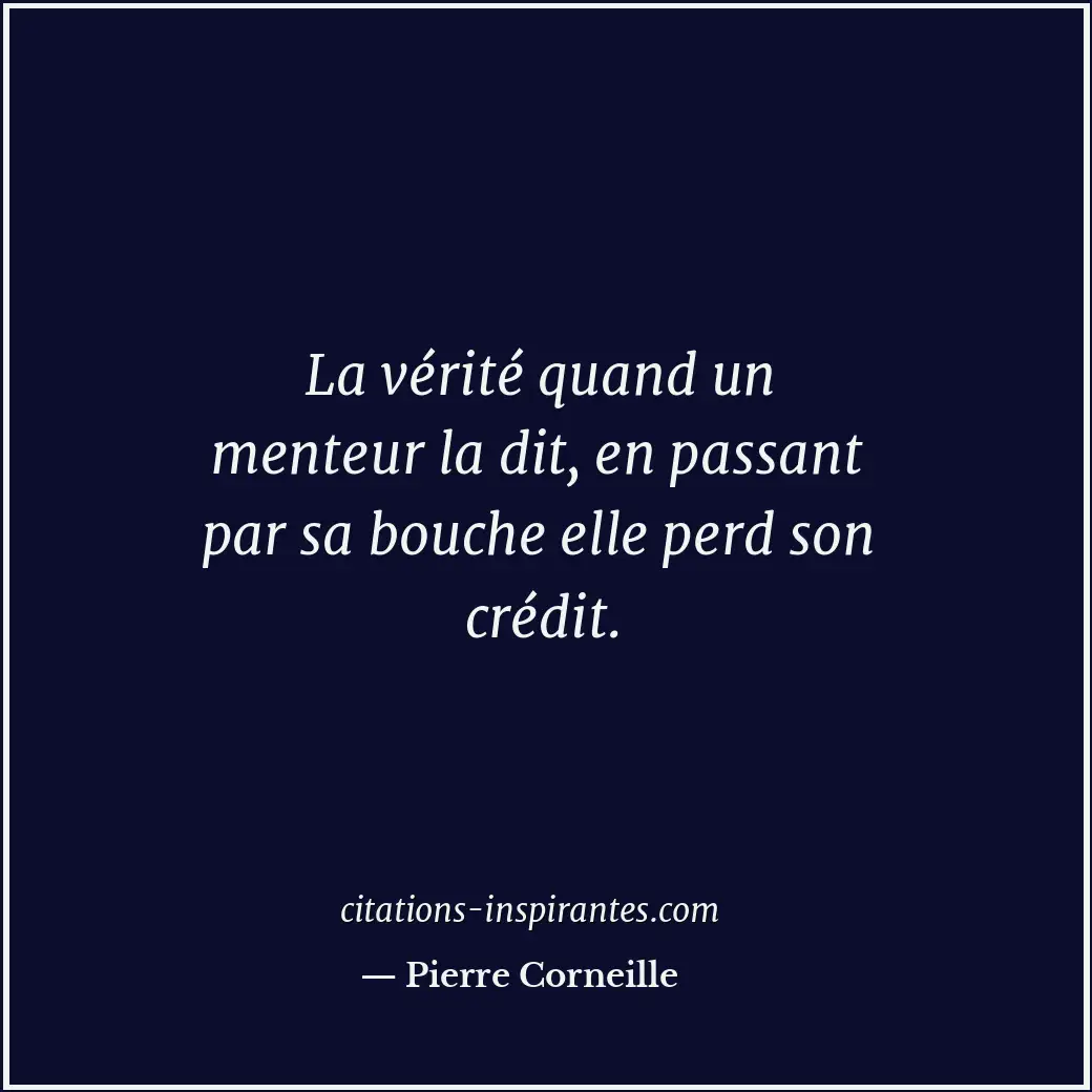 La vérité quand un menteur la dit, en passant par sa bouche elle perd son crédit... Citation de Pierre Corneille