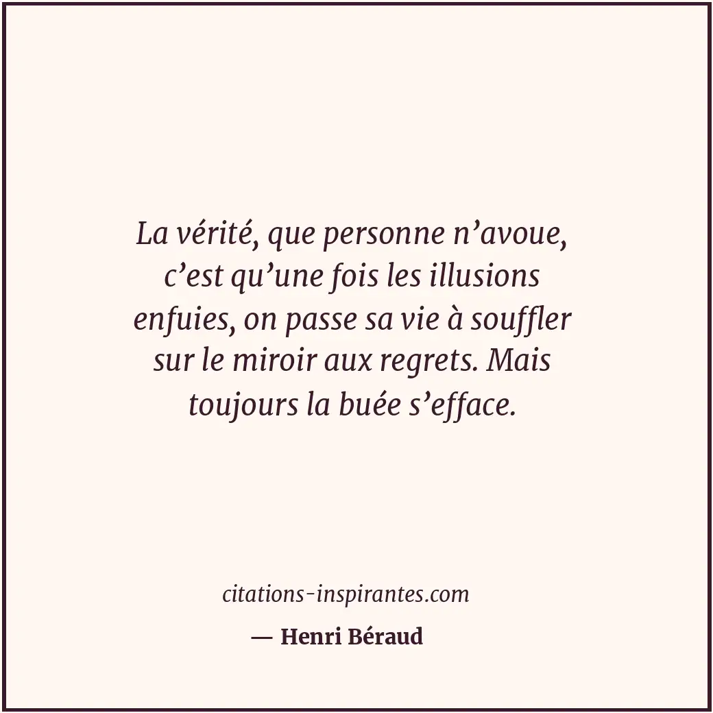 La vérité, que personne n’avoue, c’est qu’une fois les illusions enfuies, on pas... Citation de Henri Béraud