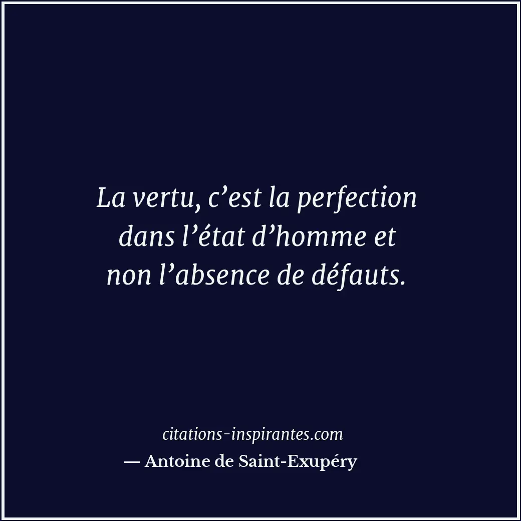 La vertu, c’est la perfection dans l’état d’homme et non l’absence de défauts. Citation de Antoine de Saint-Exupéry