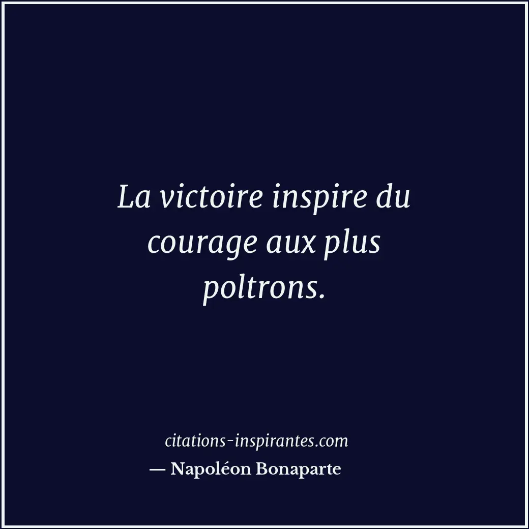 La victoire inspire du courage aux plus poltrons. Citation de Napoléon Bonaparte