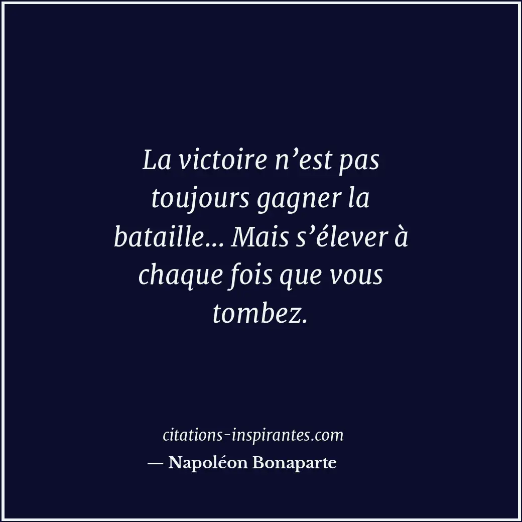 La victoire n’est pas toujours gagner la bataille... Mais s’élever à chaque fois... Citation de Napoléon Bonaparte