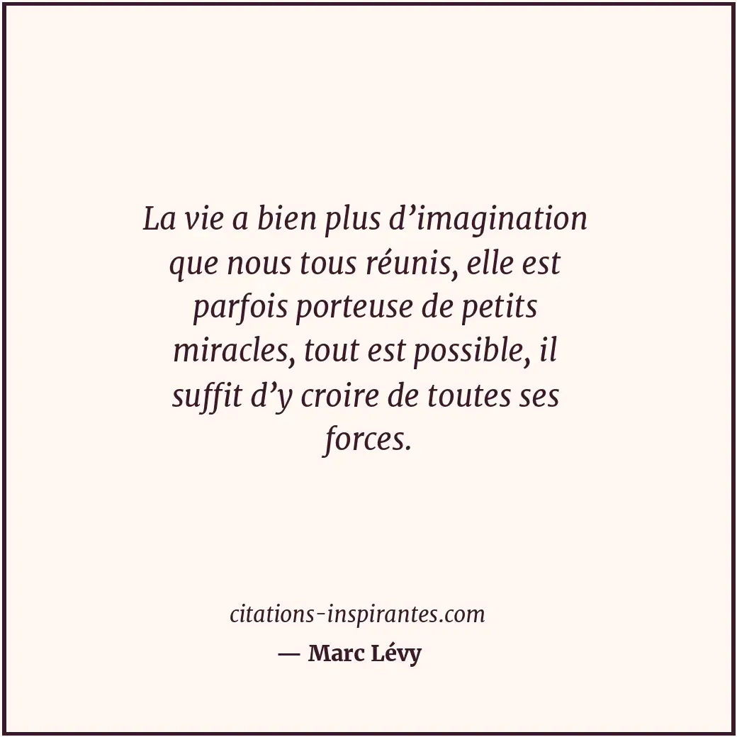 La vie a bien plus d’imagination que nous tous réunis, elle est parfois porteuse... Citation de Marc Lévy