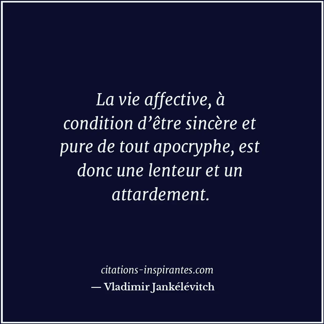 La vie affective, à condition d’être sincère et pure de tout apocryphe, est donc... Citation de Vladimir Jankélévitch